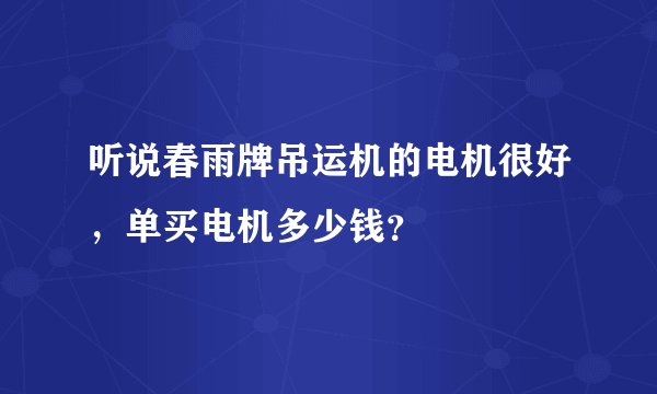听说春雨牌吊运机的电机很好，单买电机多少钱？