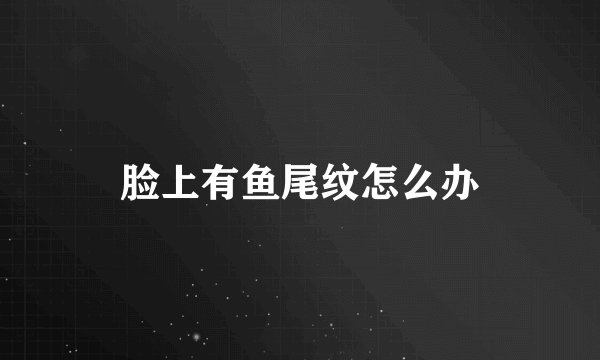 脸上有鱼尾纹怎么办