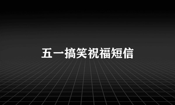 五一搞笑祝福短信