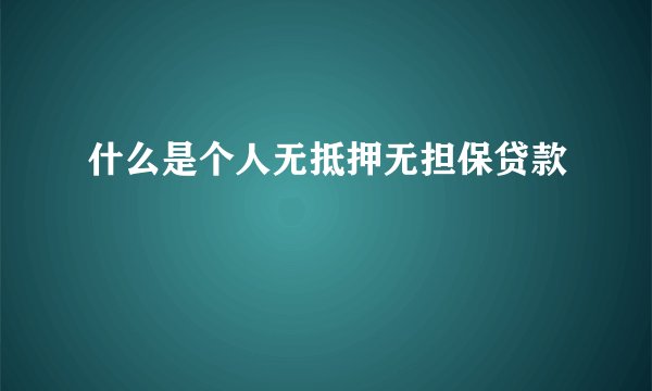 什么是个人无抵押无担保贷款