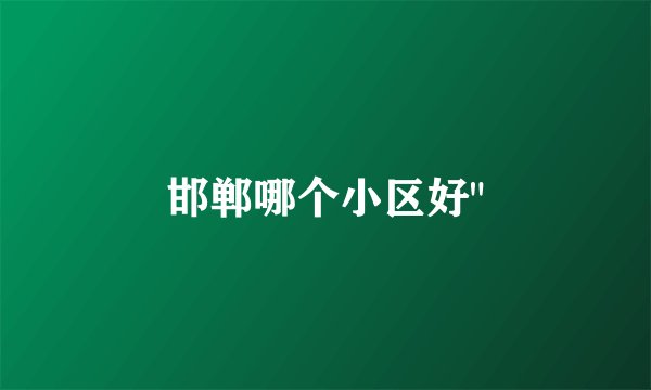 邯郸哪个小区好