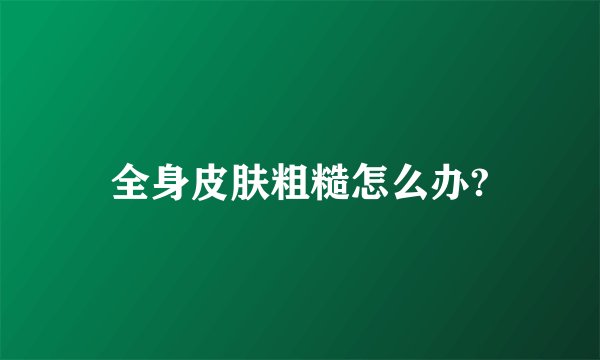 全身皮肤粗糙怎么办?