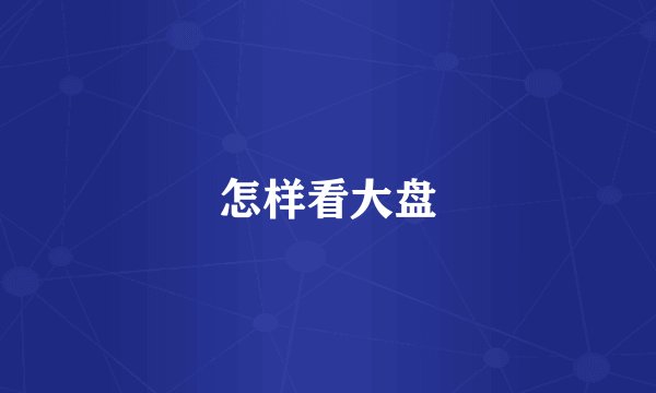 怎样看大盘