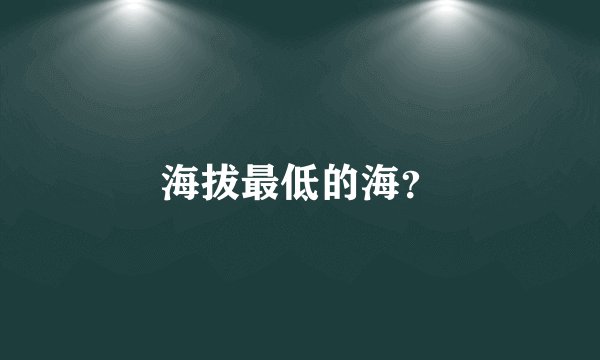 海拔最低的海？