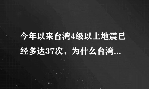 今年以来台湾4级以上地震已经多达37次，为什么台湾地震这么频繁？