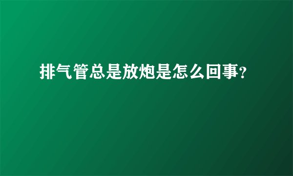 排气管总是放炮是怎么回事？