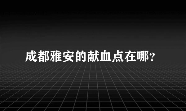 成都雅安的献血点在哪？