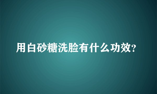 用白砂糖洗脸有什么功效？