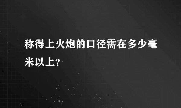 称得上火炮的口径需在多少毫米以上？
