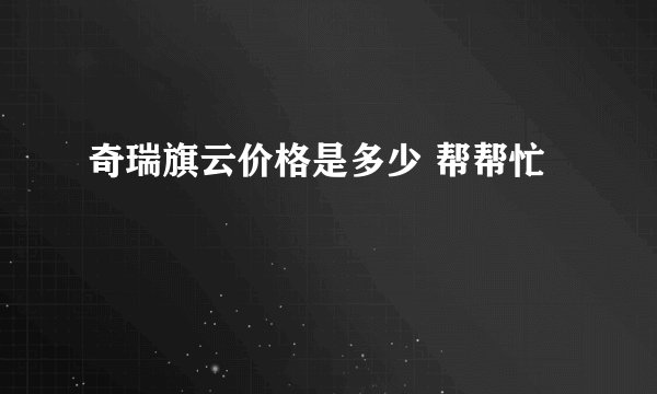 奇瑞旗云价格是多少 帮帮忙