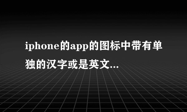 iphone的app的图标中带有单独的汉字或是英文字母的有哪些？