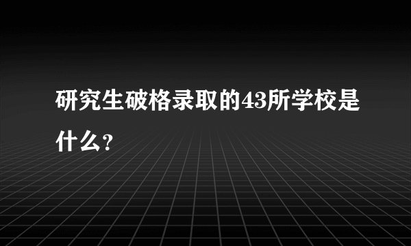 研究生破格录取的43所学校是什么?