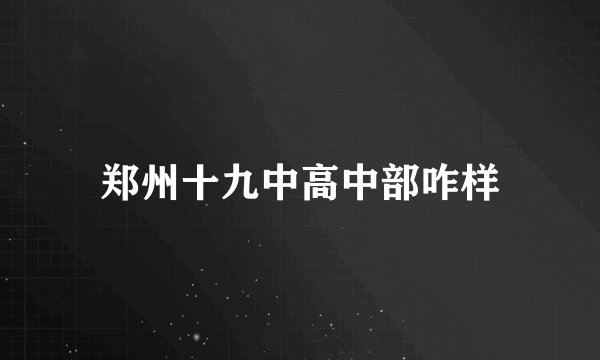 郑州十九中高中部咋样