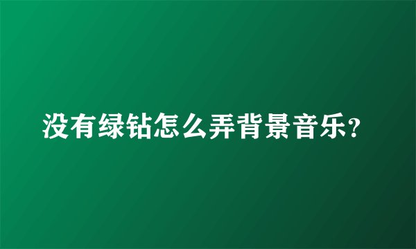 没有绿钻怎么弄背景音乐?