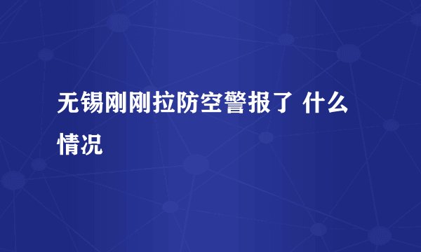 无锡刚刚拉防空警报了 什么情况