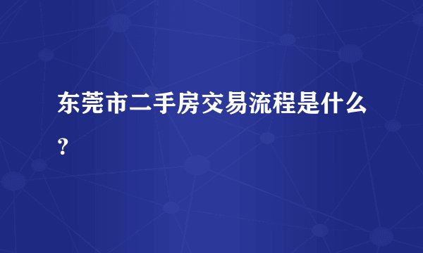 东莞市二手房交易流程是什么？