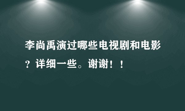 李尚禹演过哪些电视剧和电影？详细一些。谢谢！！