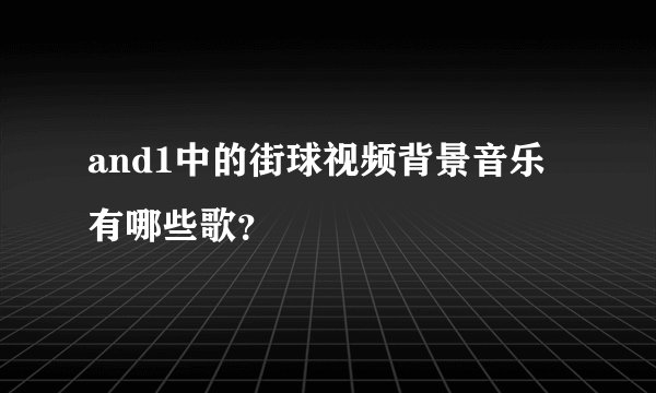 and1中的街球视频背景音乐有哪些歌？