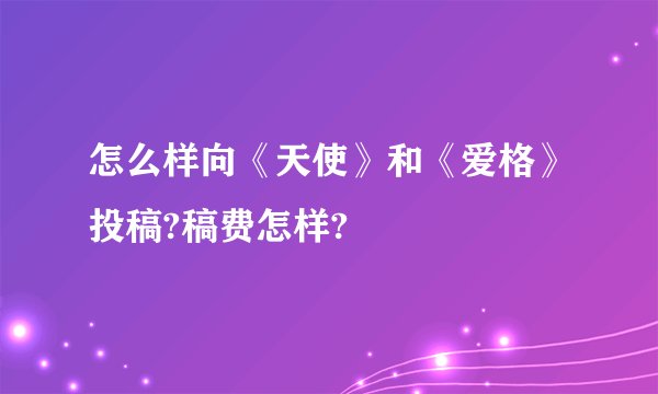 怎么样向《天使》和《爱格》投稿?稿费怎样?