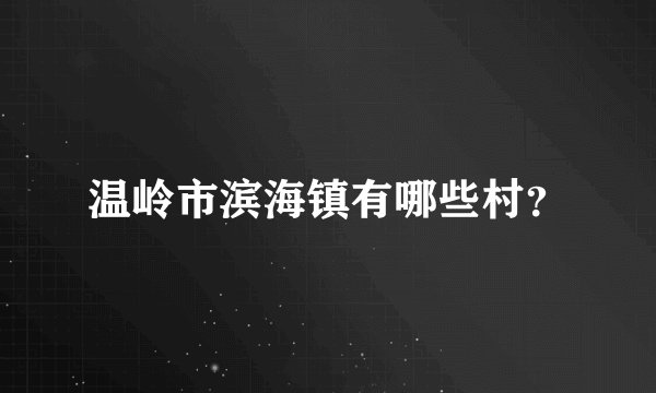 温岭市滨海镇有哪些村？