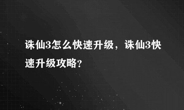 诛仙3怎么快速升级，诛仙3快速升级攻略？