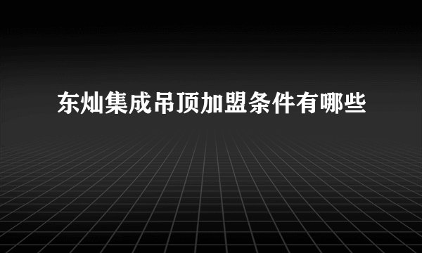 东灿集成吊顶加盟条件有哪些