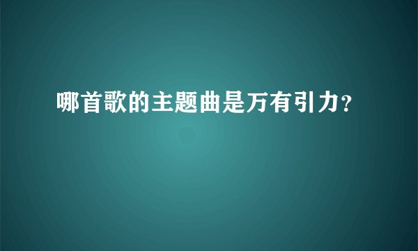 哪首歌的主题曲是万有引力？