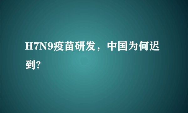 H7N9疫苗研发,中国为何迟到?
