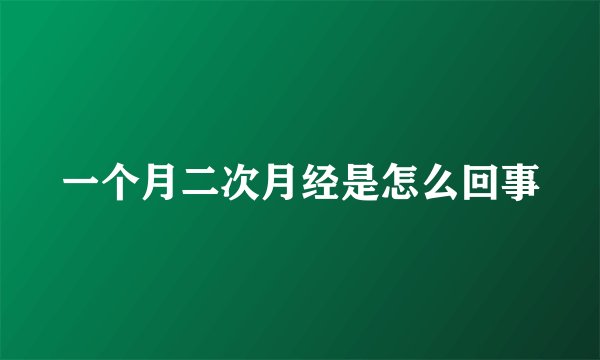 一个月二次月经是怎么回事
