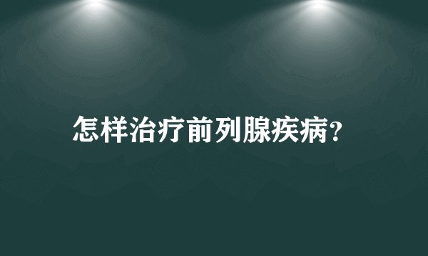 怎样治疗前列腺疾病？