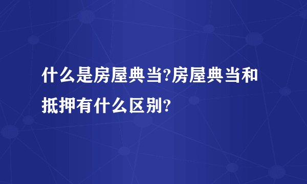 什么是房屋典当?房屋典当和抵押有什么区别?