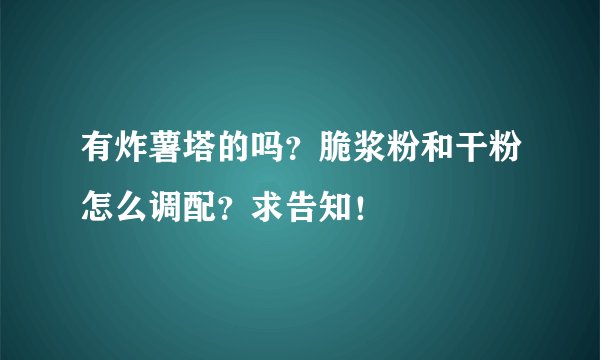 有炸薯塔的吗？脆浆粉和干粉怎么调配？求告知！