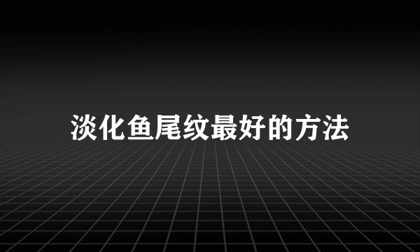 淡化鱼尾纹最好的方法
