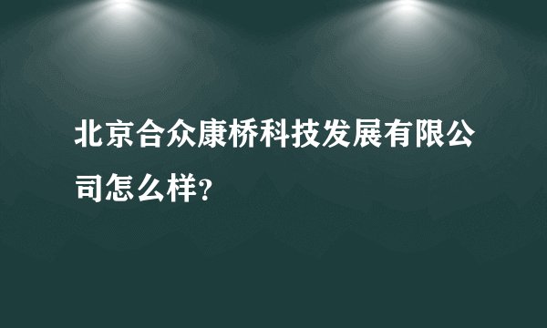 北京合众康桥科技发展有限公司怎么样？