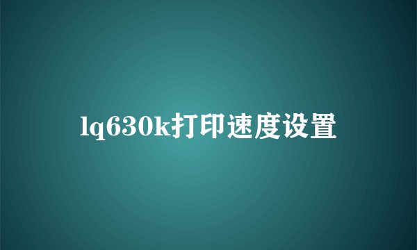 lq630k打印速度设置