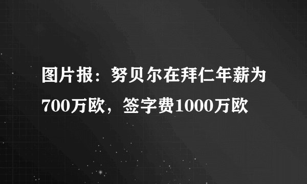 图片报:努贝尔在拜仁年薪为700万欧,签字费1000万欧