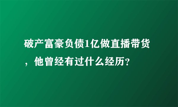 破产富豪负债1亿做直播带货，他曾经有过什么经历？
