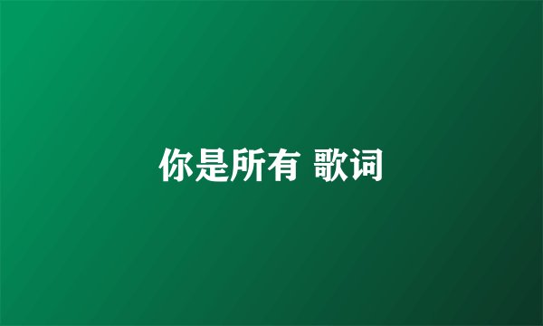 你是所有 歌词