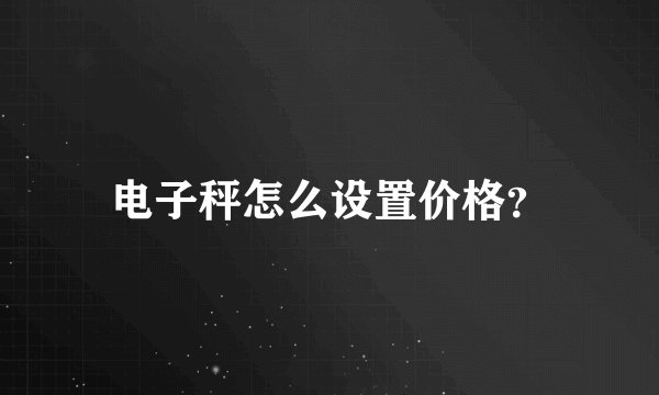 电子秤怎么设置价格？