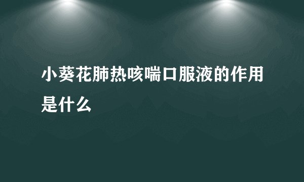 小葵花肺热咳喘口服液的作用是什么
