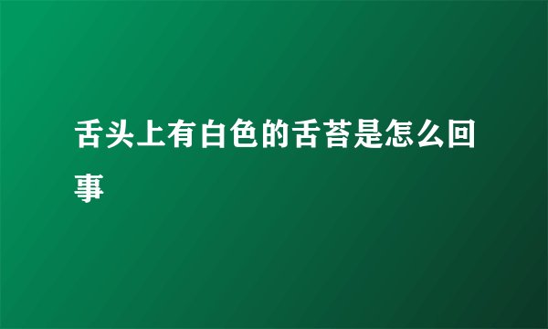 舌头上有白色的舌苔是怎么回事