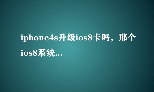 iphone4s升级ios8卡吗，那个ios8系统最适合4s