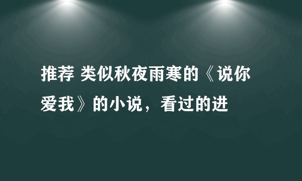 推荐 类似秋夜雨寒的《说你爱我》的小说，看过的进