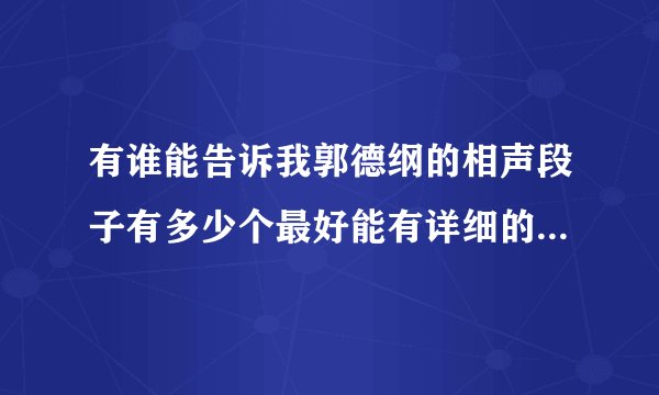 有谁能告诉我郭德纲的相声段子有多少个最好能有详细的段子名称