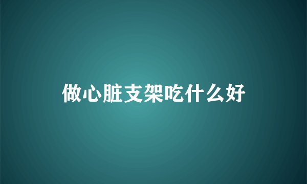 做心脏支架吃什么好