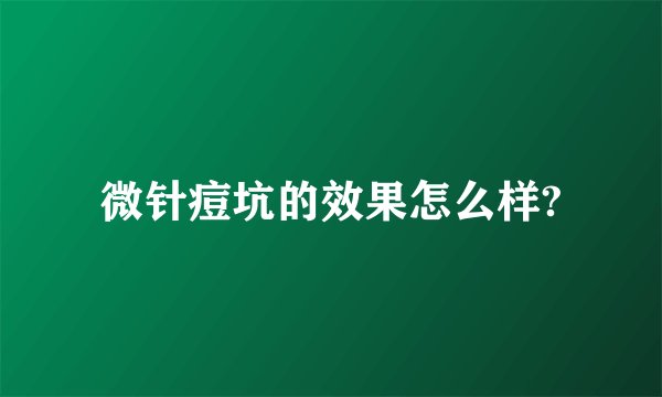 微针痘坑的效果怎么样?