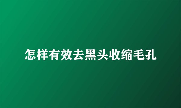 怎样有效去黑头收缩毛孔