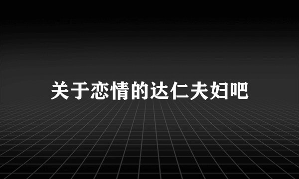 关于恋情的达仁夫妇吧