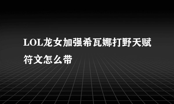 LOL龙女加强希瓦娜打野天赋符文怎么带
