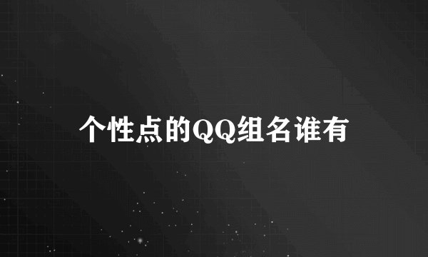 个性点的QQ组名谁有